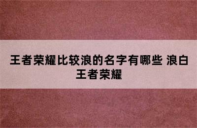 王者荣耀比较浪的名字有哪些 浪白王者荣耀